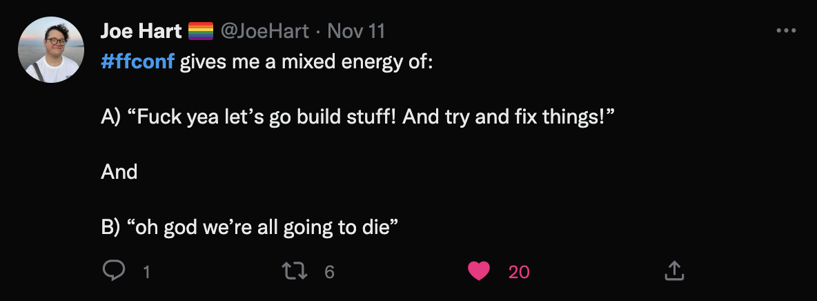 A tweet from Joe Hart that reads ‘ffconf gives me a mix of ‘fuck yeah let’s go build stuff and try to fix things!’ And ‘oh god we’re all going to die’..